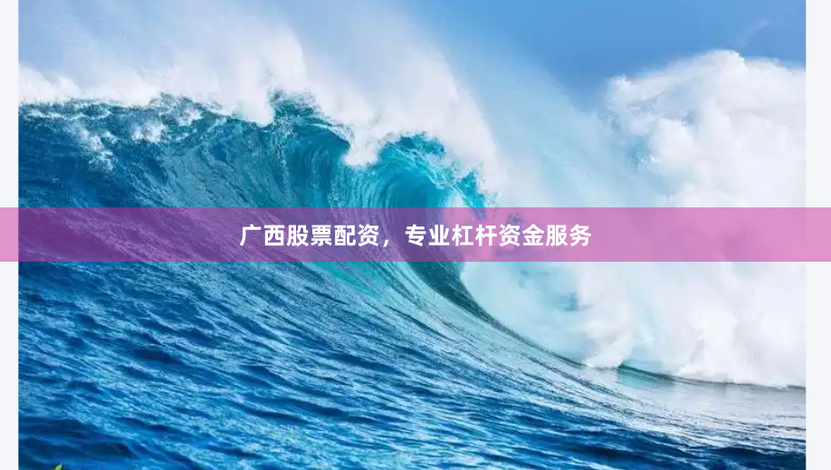 广西股票配资，专业杠杆资金服务