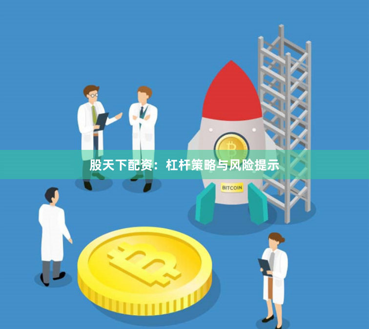 股天下配资：杠杆策略与风险提示