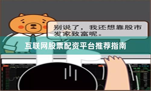 互联网股票配资平台推荐指南