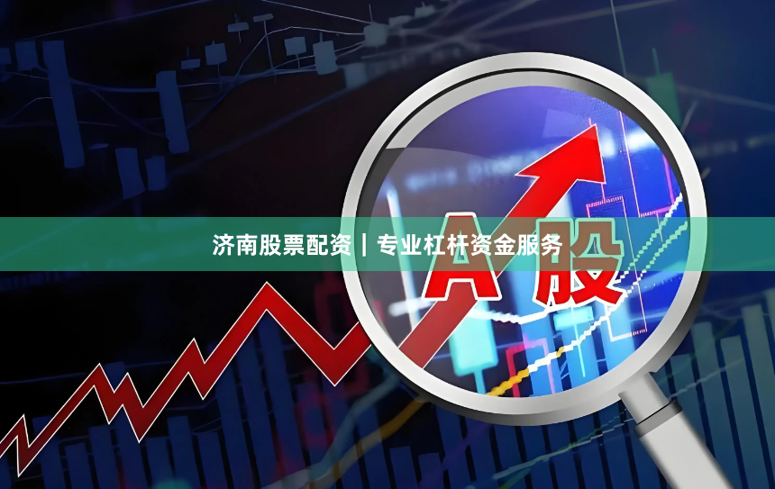 济南股票配资｜专业杠杆资金服务