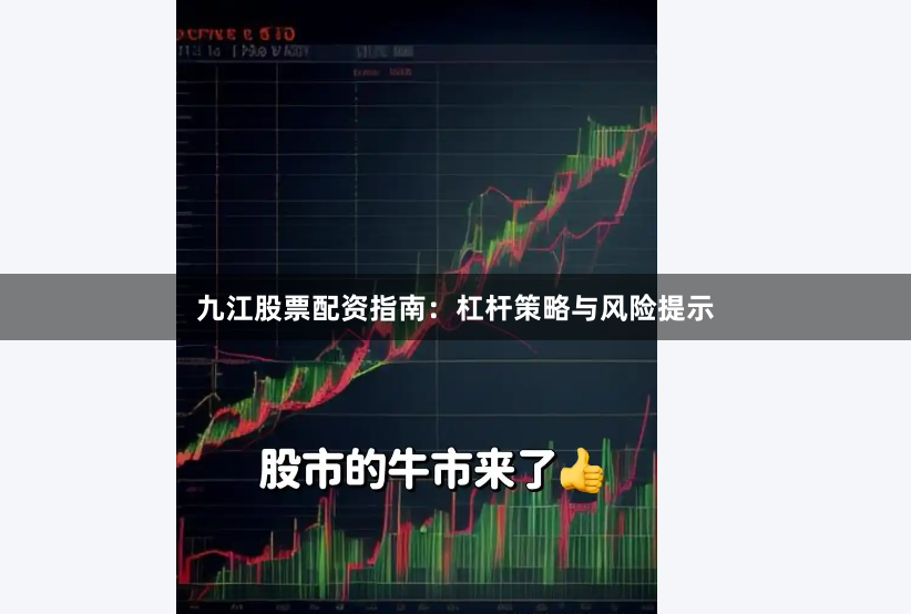 九江股票配资指南：杠杆策略与风险提示