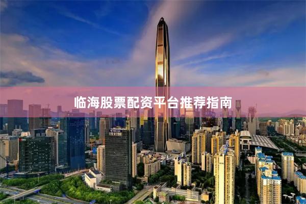 临海股票配资平台推荐指南