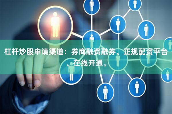 杠杆炒股申请渠道：券商融资融券、正规配资平台、在线开通。