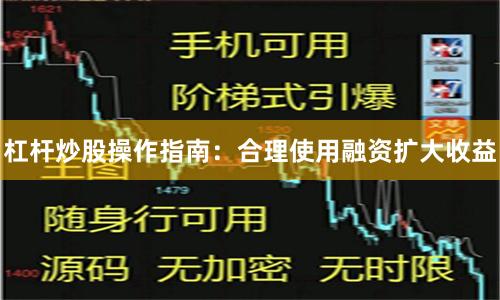 杠杆炒股操作指南：合理使用融资扩大收益